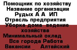 Помощник по хозяйству › Название организации ­ Рудых А.А, ИП › Отрасль предприятия ­ Уборка дома, ведение хозяйства › Минимальный оклад ­ 1 - Все города Работа » Вакансии   . Алтайский край,Яровое г.